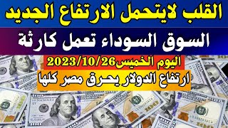 الدولار فى السوق السوداء | سعر الدولار اليوم | اسعار الدولار والعملات اليوم الخميس 26-10-2023 في مصر