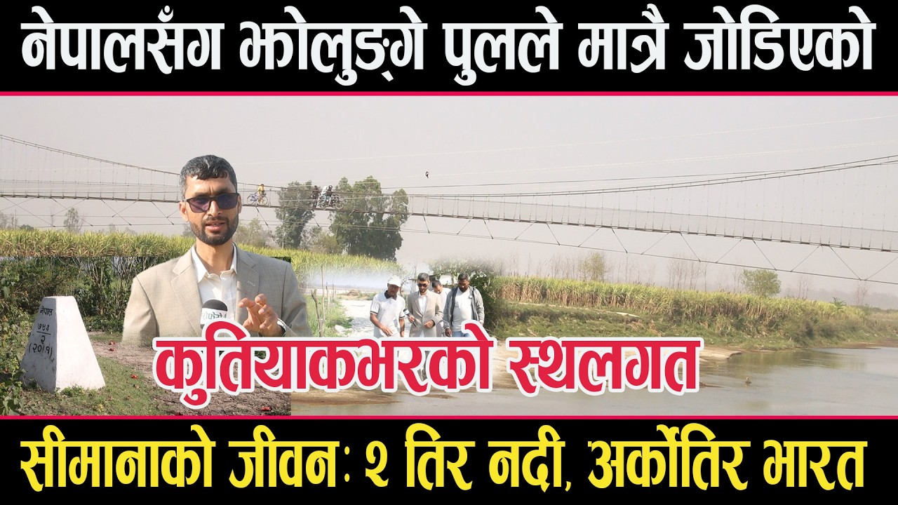 एउटा झोलुंगे पुलले मात्रै नेपालसँग सिमाना जोडिएको कुतियाकभरःकष्टकर जीवनः २ तिर नदी,एकतिर भारत