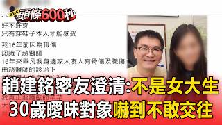 遭陳幸妤爆「密戀女大生」趙建銘密友澄清！是「30幾歲」女生嚇到不敢交往？【頭條600秒】