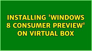 Installing 'Windows 8 Consumer Preview' on virtual Box (3 Solutions!!)