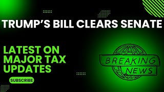 Senate Passes 2025 Tax Bill! What’s In & What’s Next