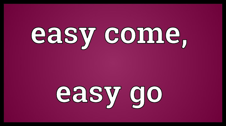 Easy come easy go nghĩa là gì