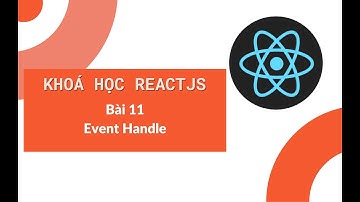 Khoá học ReactJS 2022: Bài 11 - Xử lý sự kiện trong React JS