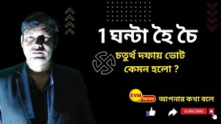 এক ঘন্টা হৈ চৈ: আজকে চতুর্থ দফা নির্বাচন কেমন হলো .