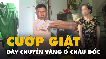 Bắt thủ phạm giật dây chuyền vàng của người phụ nữ lớn tuổi ở Châu Đốc