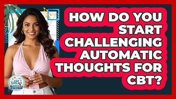 How Do You Start Challenging Automatic Thoughts For CBT?