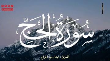 سورة الحج | الآيات 1 إلى 37 | تلاوة عذبة بصوت عبدالرحيم الجراح