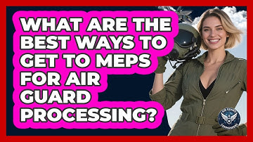 What Are The Best Ways To Get To MEPS For Air Guard Processing? - Air Guard Commanders