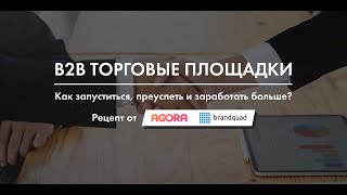 B2B торговые площадки: как запуститься, преуспеть и заработать больше? Рецепт от AGORA и Brandquad