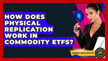 How Does Physical Replication Work In Commodity ETFs? - Commodity Wealth Investor