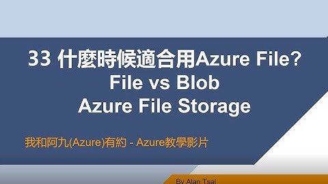 【教學影片】我和阿九Azure有約 33 Azure File Storage 什麼時候適合用Azure File? File vs Blob (Alan Tsai的學習筆記)