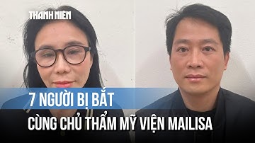 7 người bị bắt cùng chủ thẩm mỹ viện Mailisa là ai?