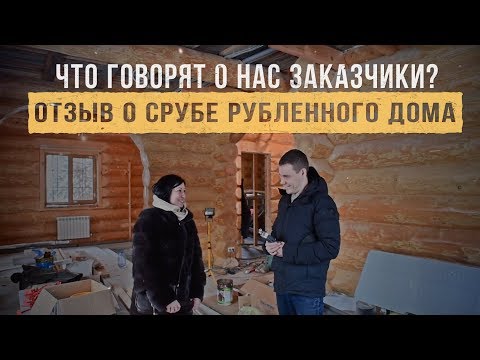 Отзыв о срубе рубленного дома. Что говорят о нас заказчики? Строим рубленные дома и бани