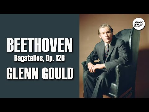 Видео: BEETHOVEN – BAGATELLES, OP. 126 - GLENN GOULD
