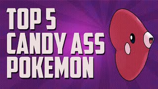 Top 5 | Candy Ass Pokémon