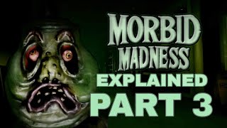 Morbid Madness Explained Part 3