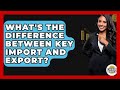 Key Import vs. Export: Understand the Key Differences 🔑