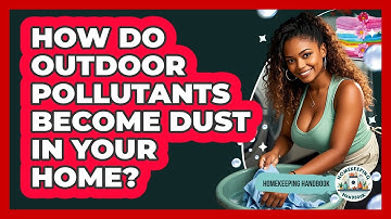 How Do Outdoor Pollutants Become Dust In Your Home? - Homekeeping Handbook