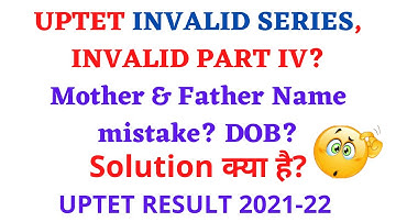 Uptet result invalid series, invalid part IV, dob, Mother Father name mistake? Solution क्या है?