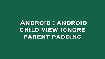 Android : android child view ignore parent padding