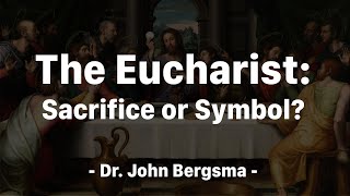 The Eucharist: Sacrifice or Symbol?