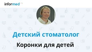 Детский стоматолог: зачем нужно ставить коронки на молочные зубы?