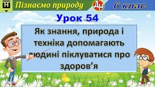 Урок 54. Як знання, природа і техніка допомагають людині піклуватися про здоров’я