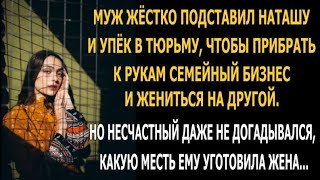 Муж жёстко подставил Наташу и упёк в тюрьму, чтобы прибрать к рукам семейный бизнес. Но...