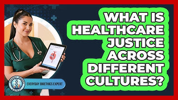 What Is Healthcare Justice Across Different Cultures? - Everyday Bioethics Expert
