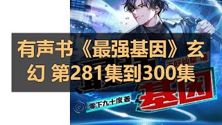 有声书《最强基因》玄幻 第281集到300集