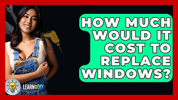 How Much Would It Cost To Replace Windows? - LearnToDIY360.com