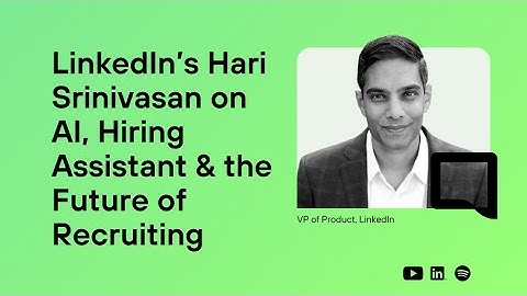 LinkedIn’s Hari Srinivasan on AI, Hiring Assistant & the Future of Recruiting