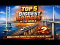 Top 5 Biggest Bridges in the World – Mega Structures You Won’t Believe Exist