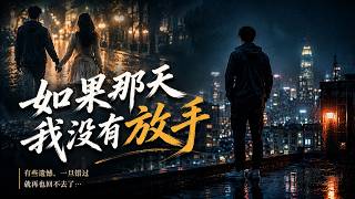 《如果那天我没有放手》😭｜成年人最痛的遗憾，是错过了对的人｜催泪国语伤感情歌
