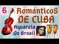 PARTE 6 - ROMANTICOS DE CUBA   AQUARELA DO BRASIL !!!!!!!!!!