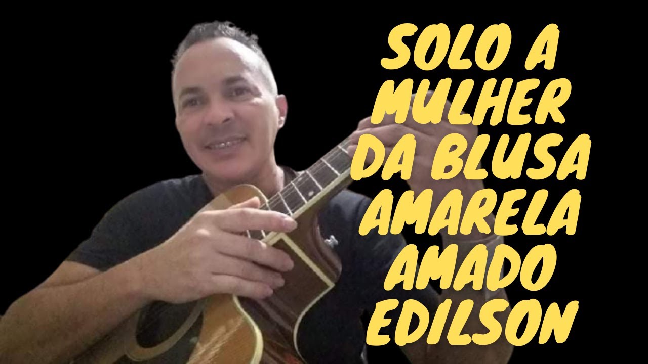 amado edilson a mulher da blusa amarela como solar no violão ...
