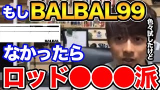 高橋優介】もしBALBAL99が無かったらどこのロッド使いますか？いい質問