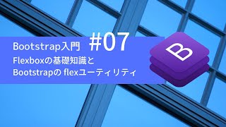 Bootstrap 4入門 #07：Flexboxの基礎知識と、Bootstrapの flexユーティリティ