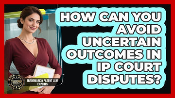 How Can You Avoid Uncertain Outcomes In IP Court Disputes? - Trademark and Patent Law Experts