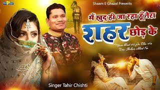 सबसे दर्द भरी ग़ज़ल 2022 | मैं खुद ही चला जाऊंगा तेरा शहर छोड़ के | Sad Ghazal Song 2022 #tahirchishti