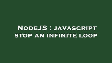 NodeJS : javascript stop an infinite loop