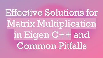 Effective Solutions for Matrix Multiplication in Eigen C+ +  and Common Pitfalls