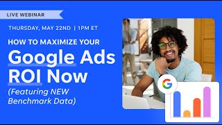 How to Maximize Your Google Ads ROI Now (Featuring NEW Benchmark Data)