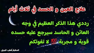 علاج العين و الحسد في ثلاث ايام ✔️ ذكر عظيم لو رددته في وجه العائن و الحاسد سينقلب عليه لا تفوتكم