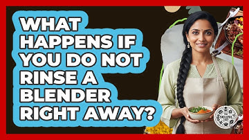 What Happens If You Do Not Rinse A Blender Right Away?