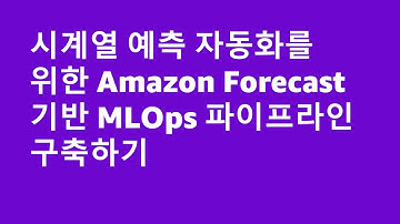 시계열 예측 자동화를 위한 Amazon Forecast 기반 MLOps 파이프라인 구축하기-김주영,이동민,AWS::AWS Summit Online Korea 2021