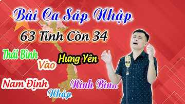Bài Ca Sáp Nhập | Nhạc Chế Cực Hay Về Sáp Nhập Các Tỉnh Thành Trên cả Nước