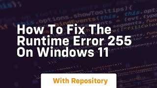 How to fix the runtime error 255 on windows 11