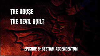 The House the Devil Built: Episode 5 | Bestiam Ascendentum