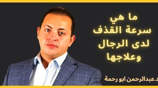 سرعة القذف لدى الرجال وعلاجها | دكتور عبدالرحمن ابو رحمة